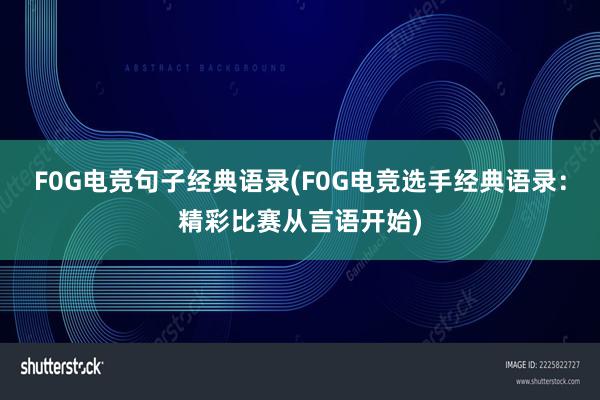 F0G电竞句子经典语录(F0G电竞选手经典语录：精彩比赛从言语开始)