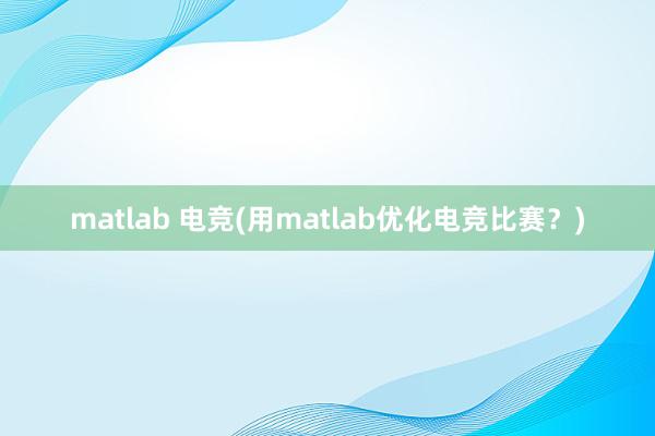 matlab 电竞(用matlab优化电竞比赛？)