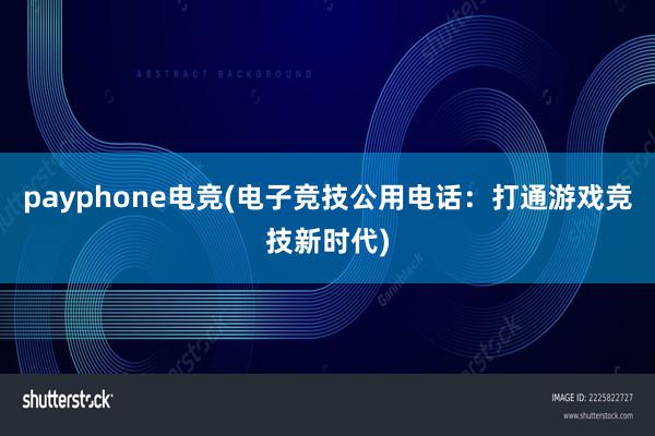 payphone电竞(电子竞技公用电话：打通游戏竞技新时代)