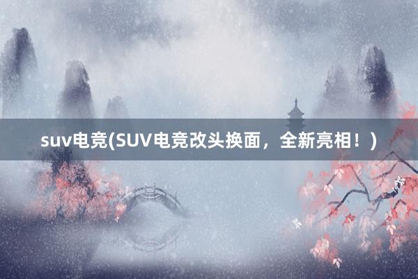 suv电竞(SUV电竞改头换面，全新亮相！)