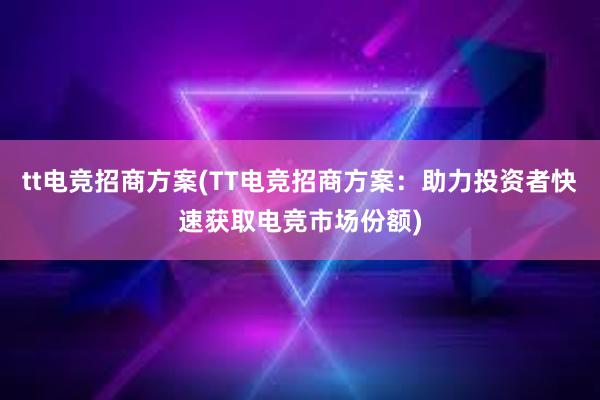 tt电竞招商方案(TT电竞招商方案：助力投资者快速获取电竞市场份额)