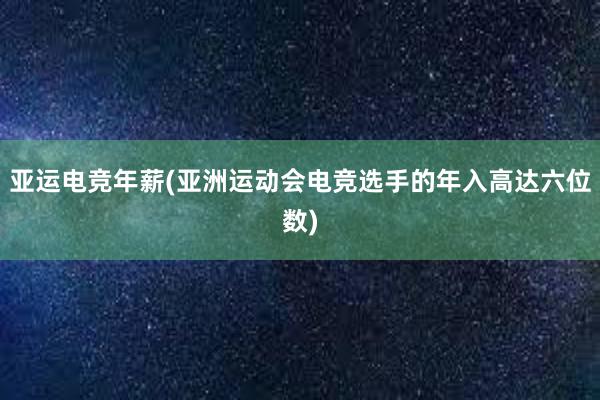 亚运电竞年薪(亚洲运动会电竞选手的年入高达六位数)