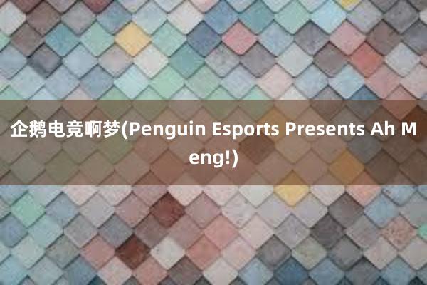 企鹅电竞啊梦(Penguin Esports Presents Ah Meng!)