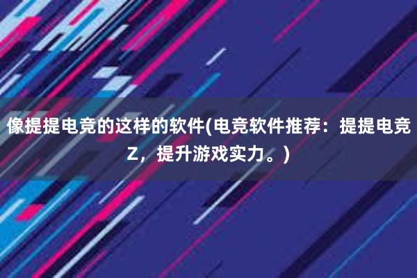 像提提电竞的这样的软件(电竞软件推荐：提提电竞Z，提升游戏实力。)