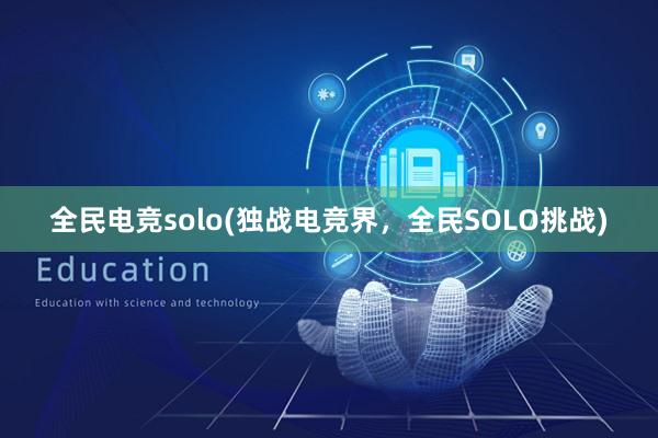 全民电竞solo(独战电竞界，全民SOLO挑战)