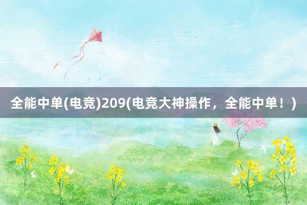 全能中单(电竞)209(电竞大神操作，全能中单！)