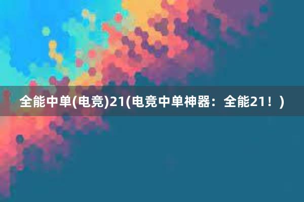 全能中单(电竞)21(电竞中单神器：全能21！)