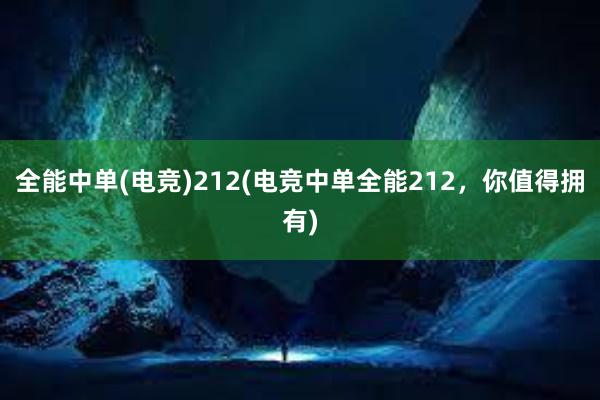 全能中单(电竞)212(电竞中单全能212，你值得拥有)