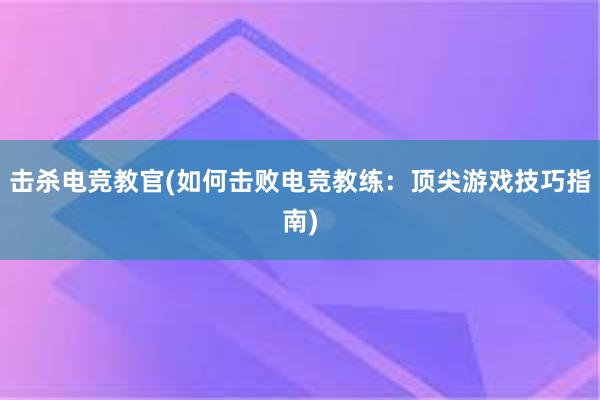 击杀电竞教官(如何击败电竞教练：顶尖游戏技巧指南)