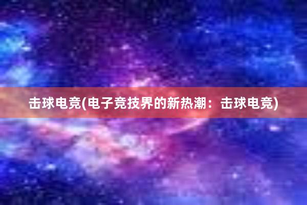 击球电竞(电子竞技界的新热潮：击球电竞)