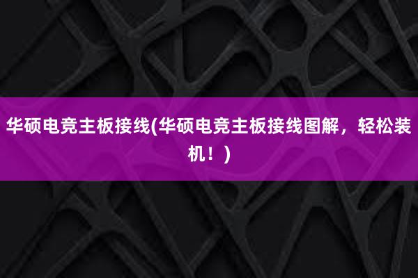 华硕电竞主板接线(华硕电竞主板接线图解，轻松装机！)