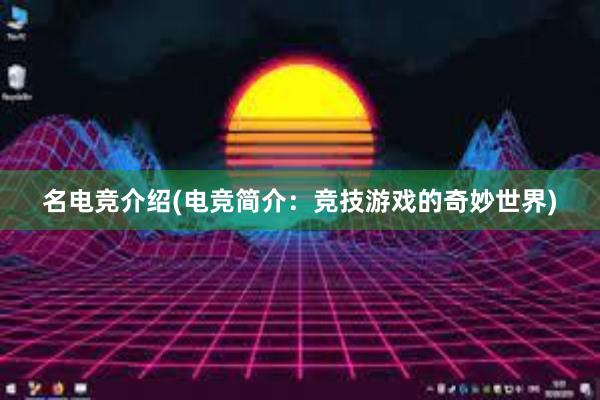 名电竞介绍(电竞简介：竞技游戏的奇妙世界)