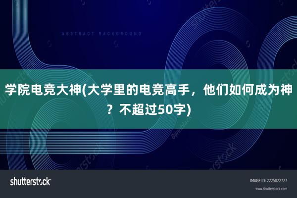 学院电竞大神(大学里的电竞高手，他们如何成为神？不超过50字)