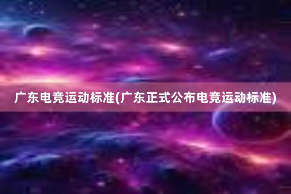 广东电竞运动标准(广东正式公布电竞运动标准)