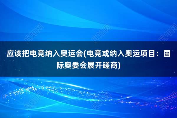 应该把电竞纳入奥运会(电竞或纳入奥运项目：国际奥委会展开磋商)