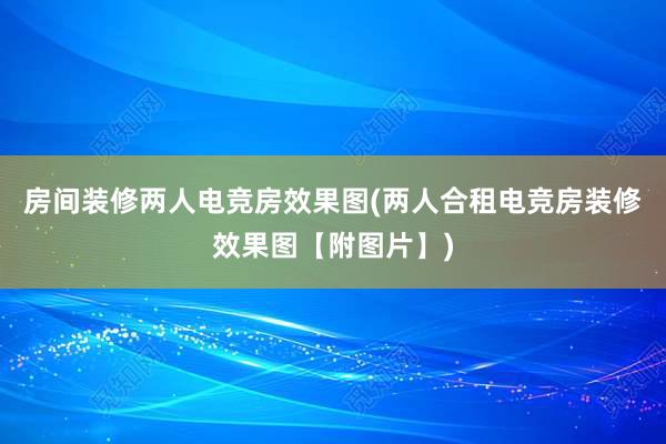 房间装修两人电竞房效果图(两人合租电竞房装修效果图【附图片】)