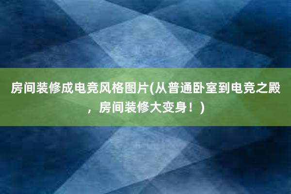 房间装修成电竞风格图片(从普通卧室到电竞之殿，房间装修大变身！)