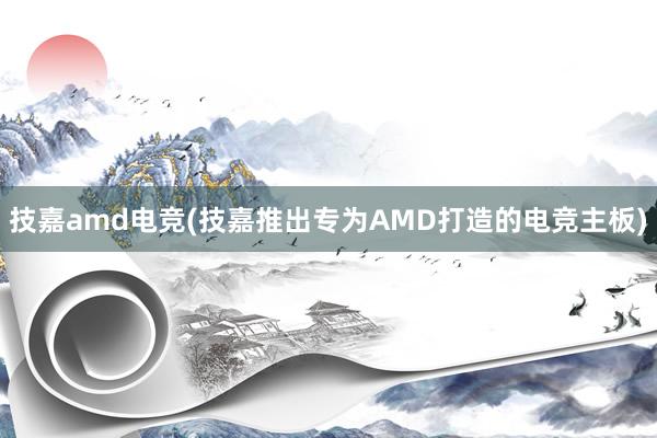 技嘉amd电竞(技嘉推出专为AMD打造的电竞主板)