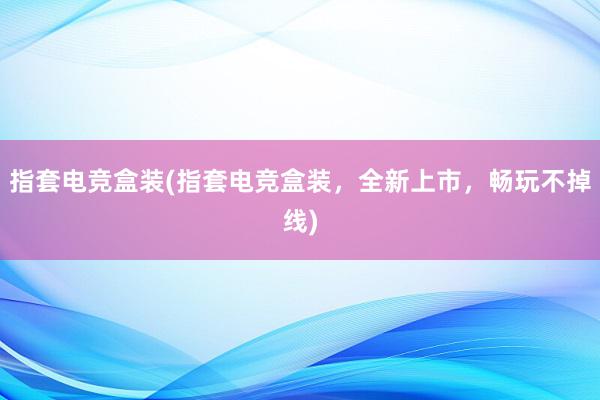 指套电竞盒装(指套电竞盒装，全新上市，畅玩不掉线)