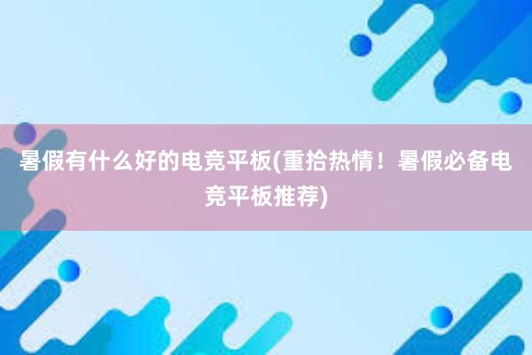 暑假有什么好的电竞平板(重拾热情！暑假必备电竞平板推荐)