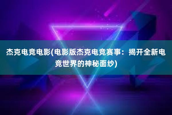 杰克电竞电影(电影版杰克电竞赛事：揭开全新电竞世界的神秘面纱)