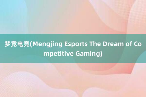 梦竞电竞(Mengjing Esports The Dream of Competitive Gaming)