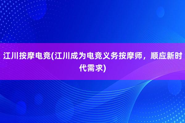 江川按摩电竞(江川成为电竞义务按摩师，顺应新时代需求)