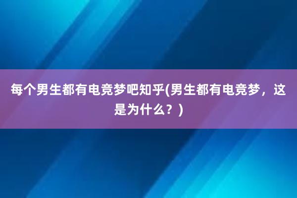 每个男生都有电竞梦吧知乎(男生都有电竞梦，这是为什么？)