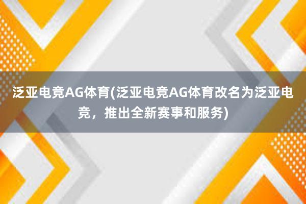 泛亚电竞AG体育(泛亚电竞AG体育改名为泛亚电竞，推出全新赛事和服务)