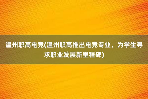 温州职高电竞(温州职高推出电竞专业，为学生寻求职业发展新里程碑)