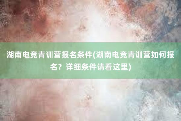 湖南电竞青训营报名条件(湖南电竞青训营如何报名？详细条件请看这里)