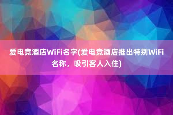 爱电竞酒店WiFi名字(爱电竞酒店推出特别WiFi名称，吸引客人入住)