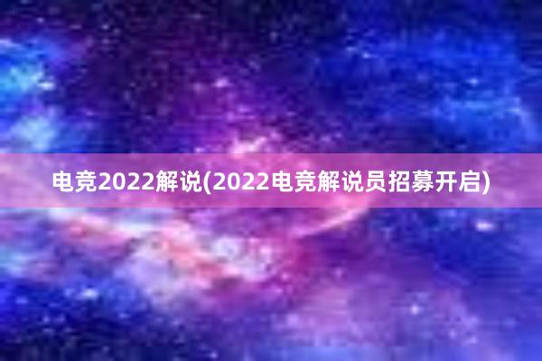 电竞2022解说(2022电竞解说员招募开启)