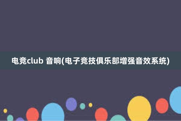 电竞club 音响(电子竞技俱乐部增强音效系统)