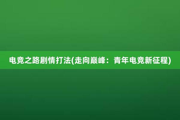 电竞之路剧情打法(走向巅峰：青年电竞新征程)