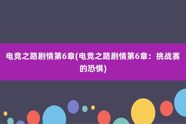 电竞之路剧情第6章(电竞之路剧情第6章：挑战赛的恐惧)