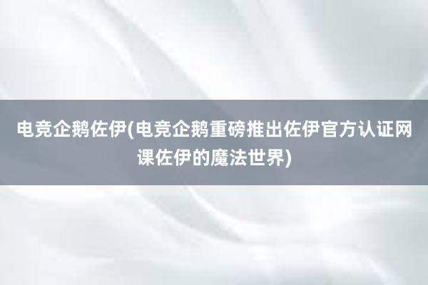 电竞企鹅佐伊(电竞企鹅重磅推出佐伊官方认证网课佐伊的魔法世界)