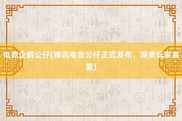 电竞企鹅公仔(腾讯电竞公仔正式发布，深受玩家喜爱)