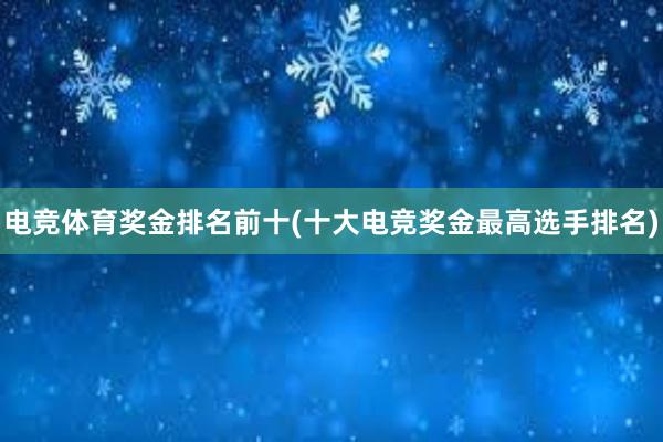 电竞体育奖金排名前十(十大电竞奖金最高选手排名)