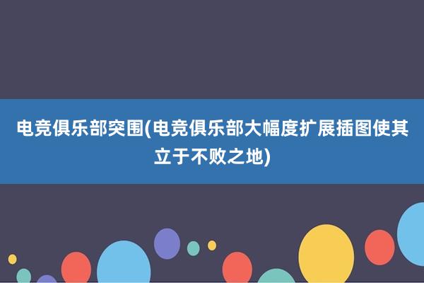 电竞俱乐部突围(电竞俱乐部大幅度扩展插图使其立于不败之地)