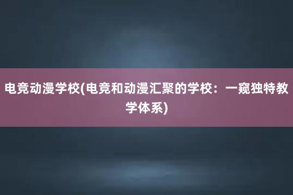 电竞动漫学校(电竞和动漫汇聚的学校：一窥独特教学体系)