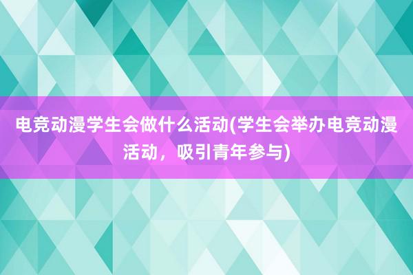 电竞动漫学生会做什么活动(学生会举办电竞动漫活动，吸引青年参与)