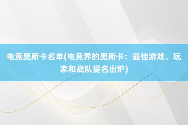 电竞奥斯卡名单(电竞界的奥斯卡：最佳游戏、玩家和战队提名出炉)