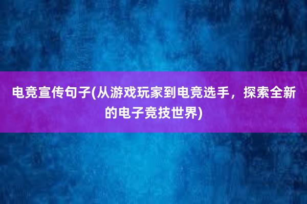 电竞宣传句子(从游戏玩家到电竞选手，探索全新的电子竞技世界)