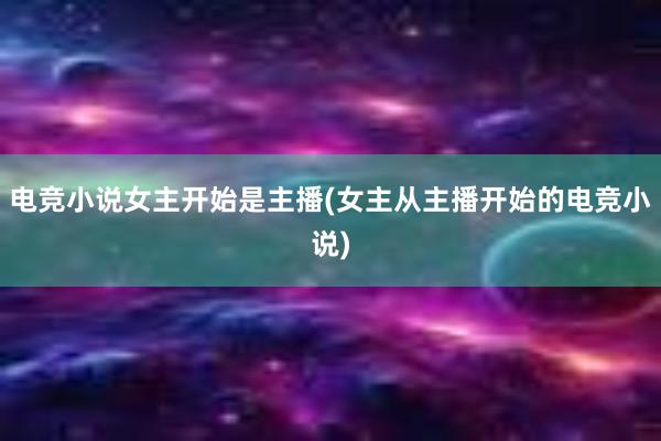 电竞小说女主开始是主播(女主从主播开始的电竞小说)