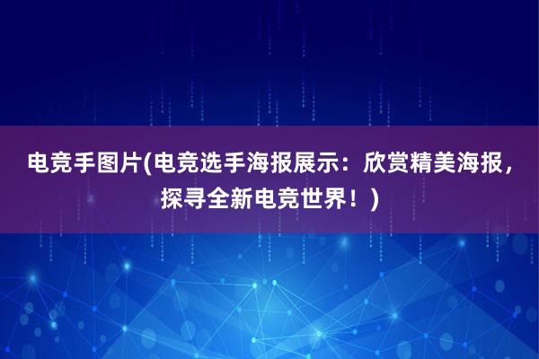 电竞手图片(电竞选手海报展示：欣赏精美海报，探寻全新电竞世界！)