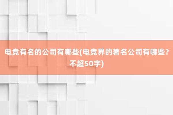 电竞有名的公司有哪些(电竞界的著名公司有哪些？不超50字)