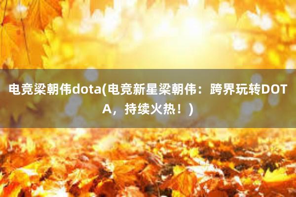 电竞梁朝伟dota(电竞新星梁朝伟：跨界玩转DOTA，持续火热！)