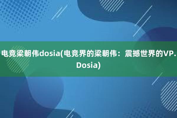 电竞梁朝伟dosia(电竞界的梁朝伟：震撼世界的VP.Dosia)