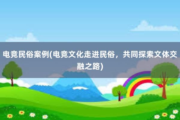 电竞民俗案例(电竞文化走进民俗，共同探索文体交融之路)